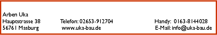 Textfeld: Arben UkaHauptstrasse 38             Telefon: 02653-912704                          Handy:  0163-814402856761 Masburg               www.uka-bau.de                                  E-Mail: info@uka-bau.de